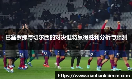 巴塞罗那与切尔西的对决谁将赢得胜利分析与预测