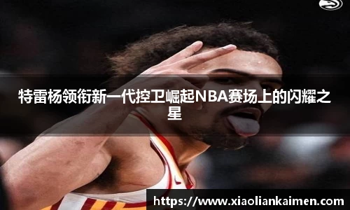 特雷杨领衔新一代控卫崛起NBA赛场上的闪耀之星